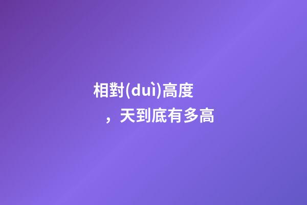 相對(duì)高度，天到底有多高-第1張-觀點(diǎn)-玄機(jī)派